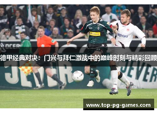 德甲经典对决：门兴与拜仁激战中的巅峰时刻与精彩回顾