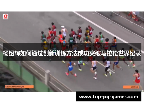 杨绍辉如何通过创新训练方法成功突破马拉松世界纪录
