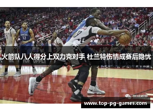 火箭队八人得分上双力克对手 杜兰特伤情成赛后隐忧