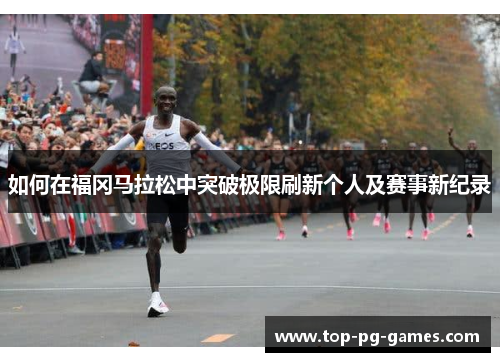 如何在福冈马拉松中突破极限刷新个人及赛事新纪录
