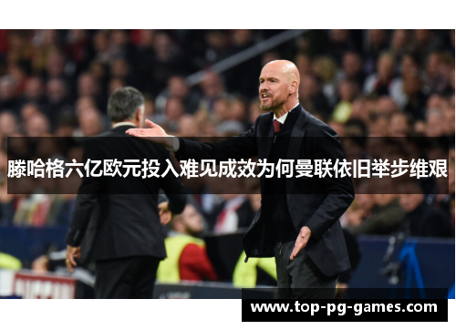 滕哈格六亿欧元投入难见成效为何曼联依旧举步维艰