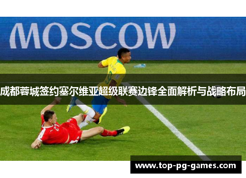 成都蓉城签约塞尔维亚超级联赛边锋全面解析与战略布局