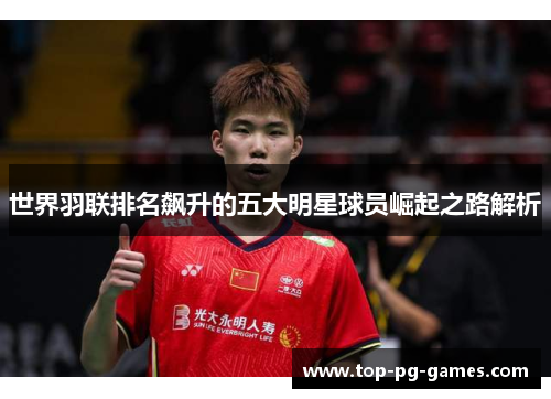 世界羽联排名飙升的五大明星球员崛起之路解析