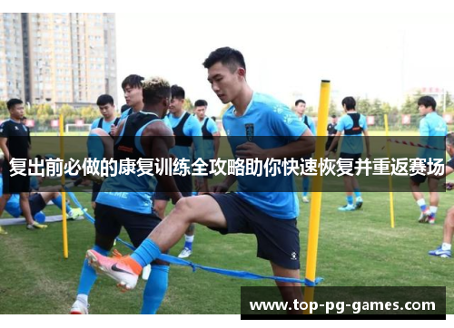 复出前必做的康复训练全攻略助你快速恢复并重返赛场