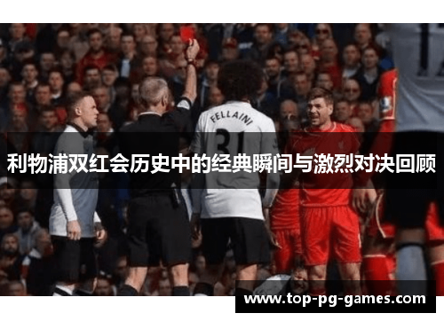 利物浦双红会历史中的经典瞬间与激烈对决回顾