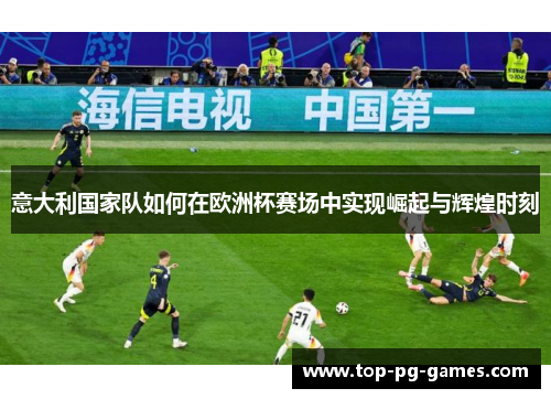 意大利国家队如何在欧洲杯赛场中实现崛起与辉煌时刻