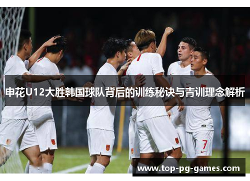 申花U12大胜韩国球队背后的训练秘诀与青训理念解析