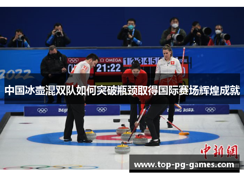 中国冰壶混双队如何突破瓶颈取得国际赛场辉煌成就