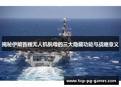 揭秘伊朗首艘无人机航母的三大隐藏功能与战略意义