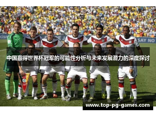 中国赢得世界杯冠军的可能性分析与未来发展潜力的深度探讨