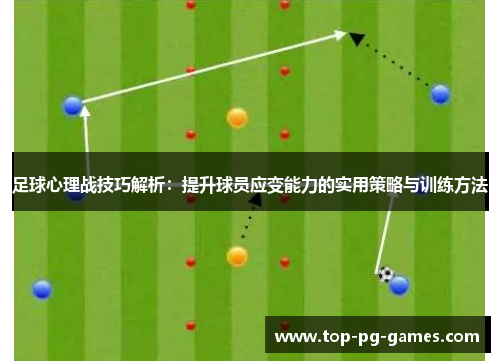 足球心理战技巧解析：提升球员应变能力的实用策略与训练方法