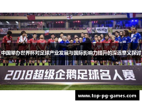 中国举办世界杯对足球产业发展与国际影响力提升的深远意义探讨