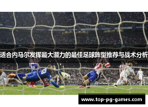 适合内马尔发挥最大潜力的最佳足球阵型推荐与战术分析