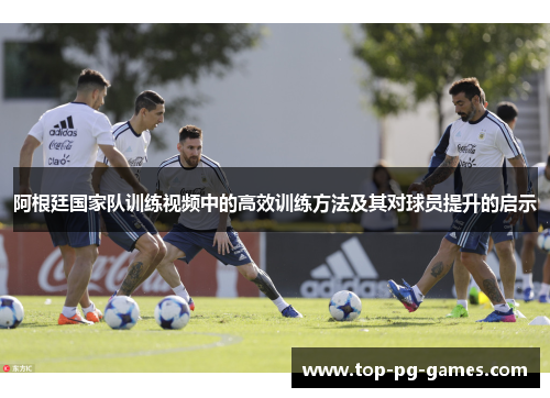 阿根廷国家队训练视频中的高效训练方法及其对球员提升的启示