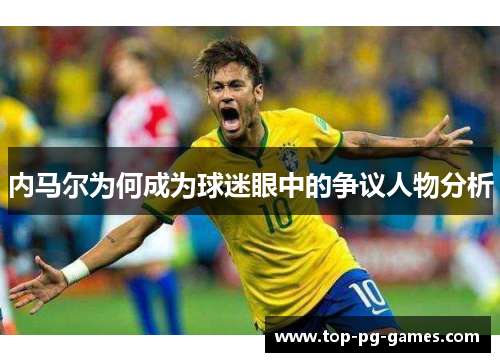 内马尔为何成为球迷眼中的争议人物分析