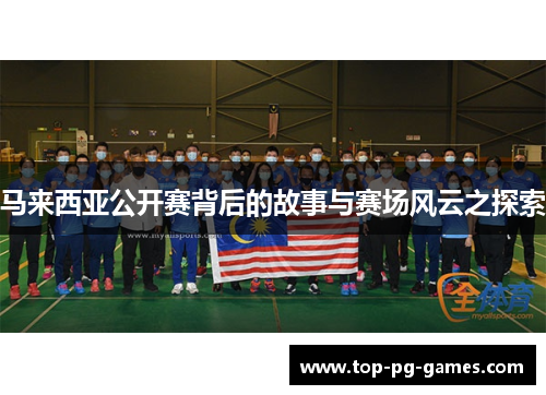 马来西亚公开赛背后的故事与赛场风云之探索 马来西亚公开赛背后的故事与赛场风云之探索