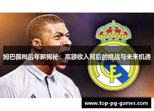 姆巴佩税后年薪揭秘：高额收入背后的挑战与未来机遇
