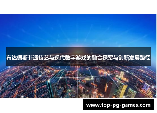 布达佩斯非遗技艺与现代数字游戏的融合探索与创新发展路径
