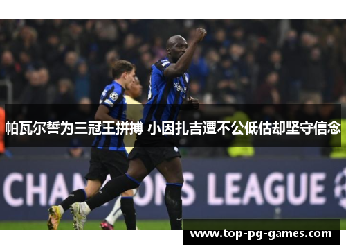 帕瓦尔誓为三冠王拼搏 小因扎吉遭不公低估却坚守信念