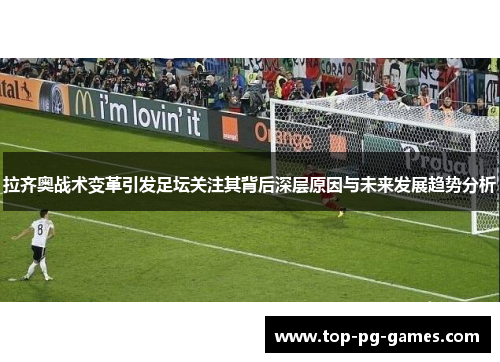 拉齐奥战术变革引发足坛关注其背后深层原因与未来发展趋势分析