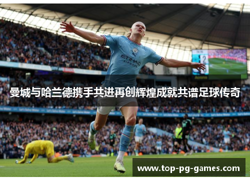 曼城与哈兰德携手共进再创辉煌成就共谱足球传奇