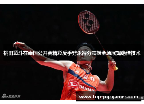 桃田贤斗在泰国公开赛精彩反手劈杀得分震撼全场展现绝佳技术