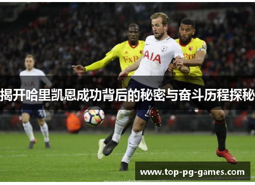 揭开哈里凯恩成功背后的秘密与奋斗历程探秘