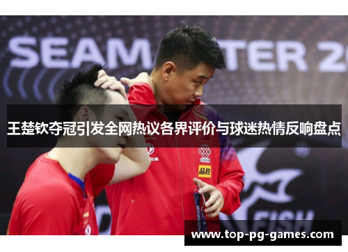 王楚钦夺冠引发全网热议各界评价与球迷热情反响盘点