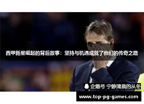 西甲新星崛起的背后故事：坚持与机遇成就了他们的传奇之路