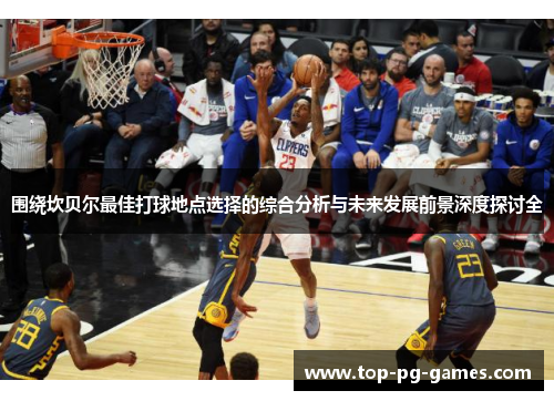 围绕坎贝尔最佳打球地点选择的综合分析与未来发展前景深度探讨全