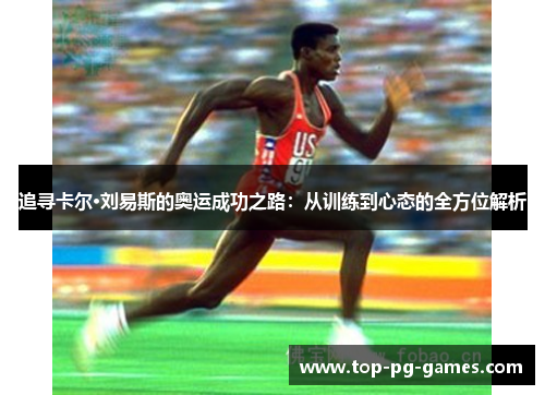 追寻卡尔·刘易斯的奥运成功之路:从训练到心态的全方位解析 追寻卡尔·刘易斯的奥运成功之路:从训练到心态的全方位解析