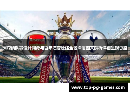 阿森纳队徽设计渊源与百年演变脉络全景深度图文解析详细呈现史路