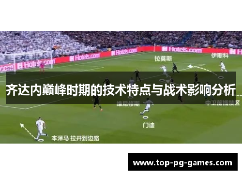 齐达内巅峰时期的技术特点与战术影响分析