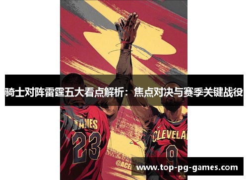 骑士对阵雷霆五大看点解析：焦点对决与赛季关键战役