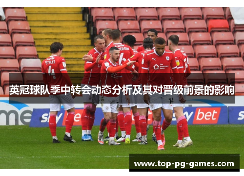 英冠球队季中转会动态分析及其对晋级前景的影响