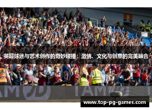 英超球迷与艺术创作的奇妙碰撞：激情、文化与创意的完美融合