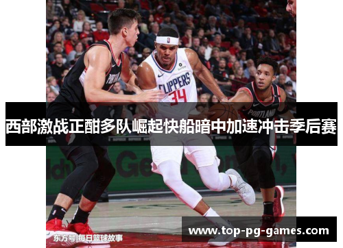 西部激战正酣多队崛起快船暗中加速冲击季后赛