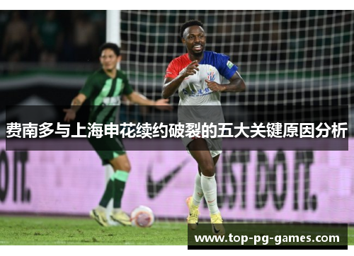 费南多与上海申花续约破裂的五大关键原因分析 费南多与上海申花续约破裂的五大关键原因分析