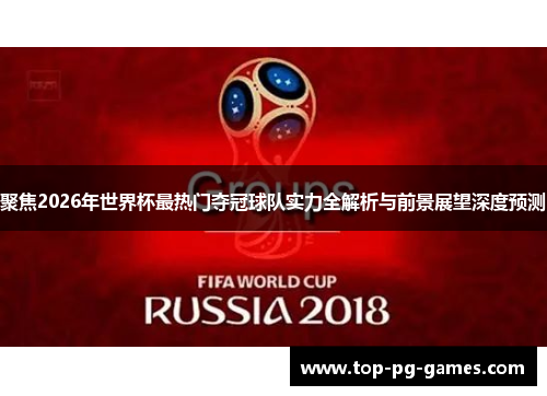 聚焦2026年世界杯最热门夺冠球队实力全解析与前景展望深度预测