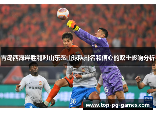 青岛西海岸胜利对山东泰山球队排名和信心的双重影响分析