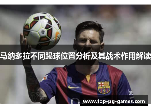 马纳多拉不同踢球位置分析及其战术作用解读 马纳多拉不同踢球位置分析及其战术作用解读
