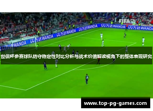 世俱杯参赛球队防守稳定性对比分析与战术价值解读视角下的整体表现研究