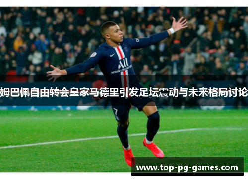 姆巴佩自由转会皇家马德里引发足坛震动与未来格局讨论 姆巴佩自由转会皇家马德里引发足坛震动与未来格局讨论